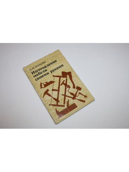 Изготовление мебели своими руками. Шепелев А.М. 1977 г.