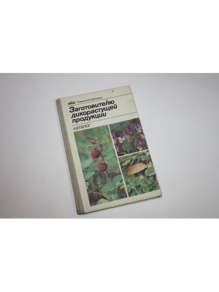 Заготовителю дикорастущей продукции. Каталог. 1987 г.
