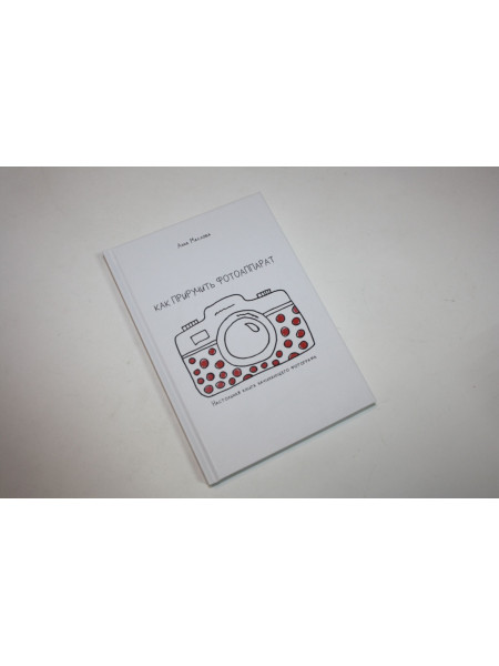 Как приручить фотоаппарат. Настольная книга начинающего фотографа. Маслова А. 2021 г.