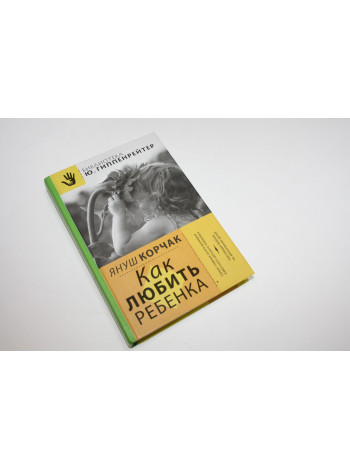 Как любить ребенка. Корчак Я. 2014 г.