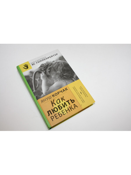 Как любить ребенка. Корчак Я. 2014 г.