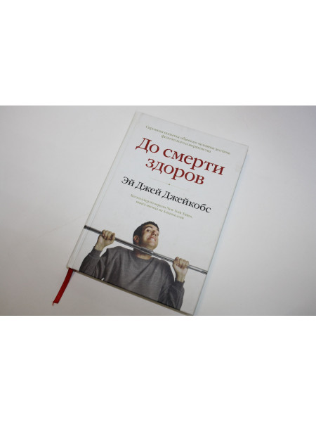 До смерти здоров. Результат исследования основных идей о здоровом образе жизни. Джейкобс Э. 2013 г.