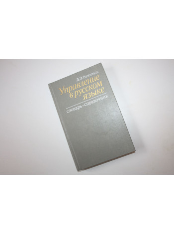 Управление в русском языке. Словарь-справочник. Для работников печати. Розенталь Д. 1986 г.