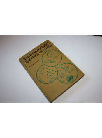 Занимательная ядерная физика.  Мухин К.Н. 1969 г.