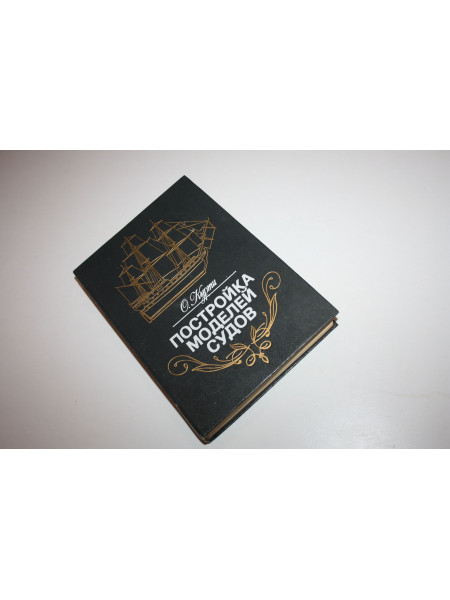 Постройка моделей судов. Энциклопедия судомоделизма. Курти О. 1989 г.